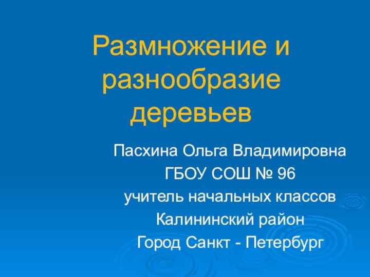 Размножение и разнообразие деревьевПасхина Ольга ВладимировнаГБОУ СОШ № 96учитель начальных классовКалининский район Город Санкт - Петербург