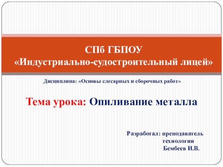 Дисциплина: «Основы слесарных и сборочных работ»Тема урока: Опиливание металла