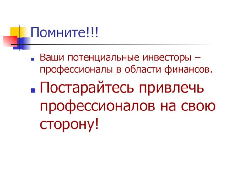 Помните!!!Ваши потенциальные инвесторы –профессионалы в области финансов.Постарайтесь привлечь профессионалов на свою сторону!