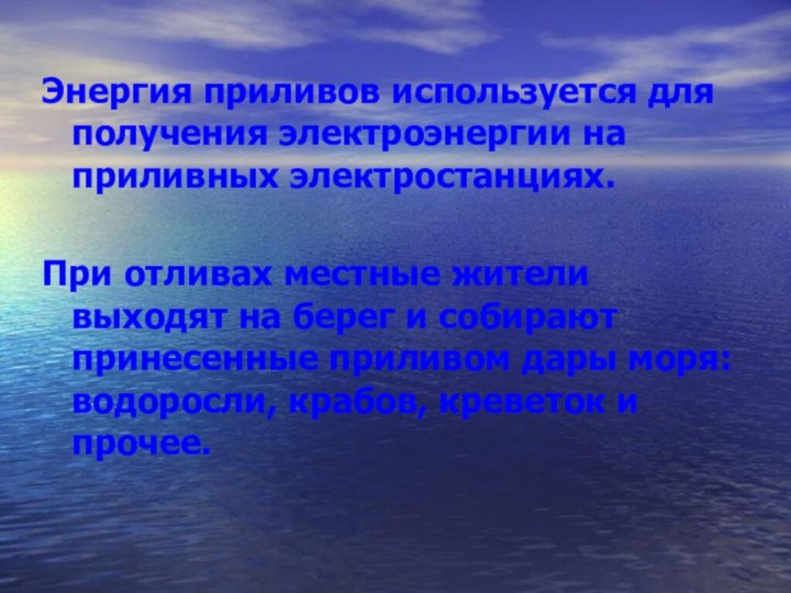 Энергия приливов используется для получения электроэнергии на приливных электростанциях.При отливах местные жители