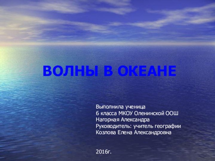 ВОЛНЫ В ОКЕАНЕВыполнила ученица 6 класса МКОУ Оленинской ООШНагорная АлександраРуководитель: учитель географии Козлова Елена Александровна2016г.