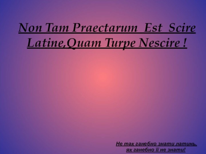 Non Tam Praectarum Est Scire Latine,Quam Turpe Nescire !Не так ганебно знати
