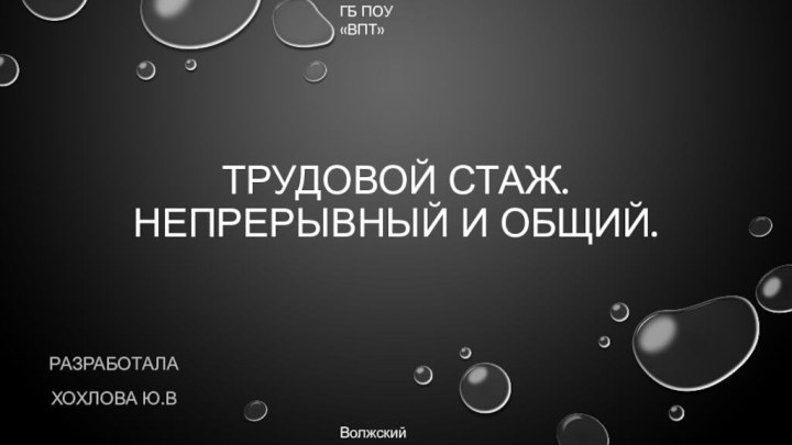 Трудовой стаж. Непрерывный и общий.Разработала Хохлова ю.ВВолжский 2018ГБ ПОУ «ВПТ»