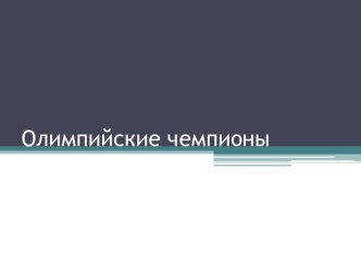 Презентация по физической культуре на тему Олимпийские чемпионы 8 класс