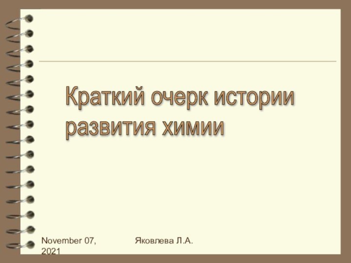 November 07, 2021Яковлева Л.А.Краткий очерк истории  развития химии