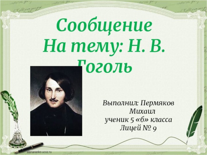 СообщениеНа тему: Н. В. ГогольВыполнил: Пермяков Михаилученик 5 «б» классаЛицей № 9