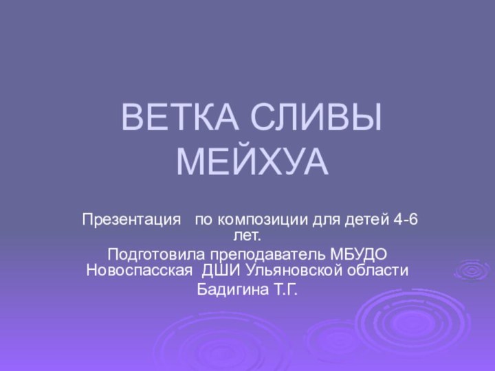 ВЕТКА СЛИВЫ МЕЙХУАПрезентация  по композиции для детей 4-6 лет.Подготовила преподаватель МБУДО