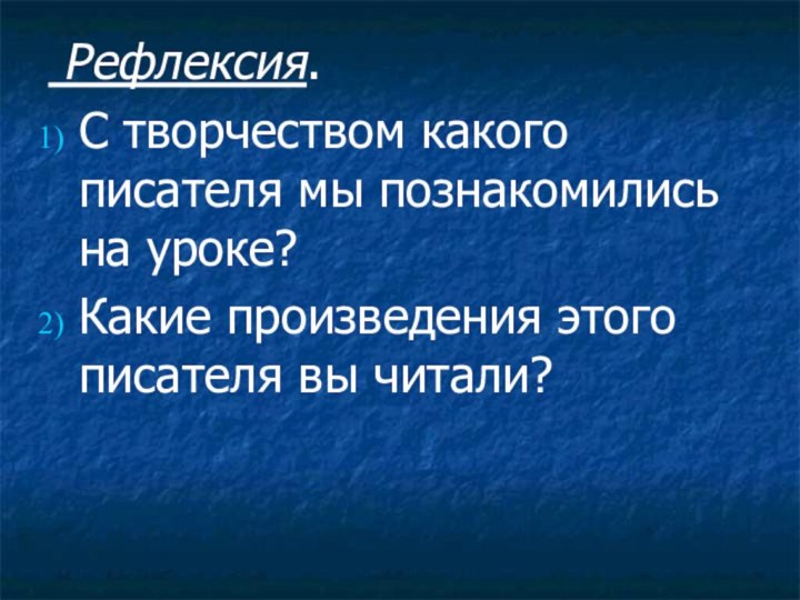 Рефлексия.С творчеством какого писателя мы познакомились на уроке?Какие произведения этого писателя вы читали?