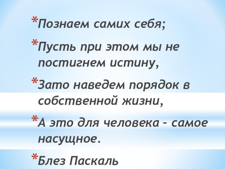 Познаем самих себя;Пусть при этом мы не постигнем истину,Зато наведем порядок в