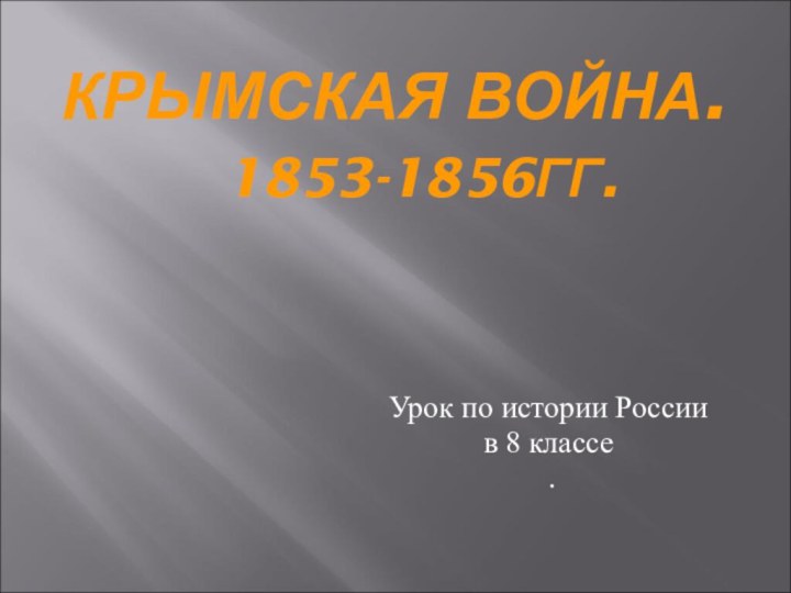 КРЫМСКАЯ ВОЙНА.   1853-1856ГГ. Урок по истории Россиив 8 классе .