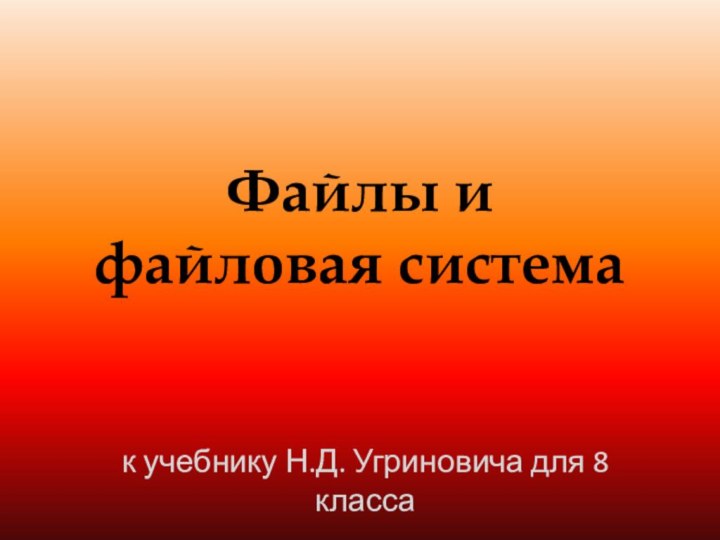 Файлы и  файловая системак учебнику Н.Д. Угриновича для 8 класса