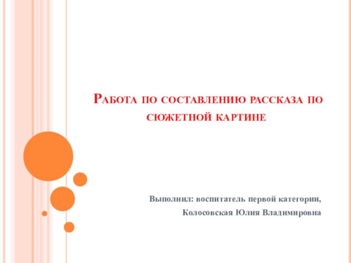 Работа по составлению рассказа по сюжетной картинеВыполнил: воспитатель первой категории,Колосовская Юлия Владимировна