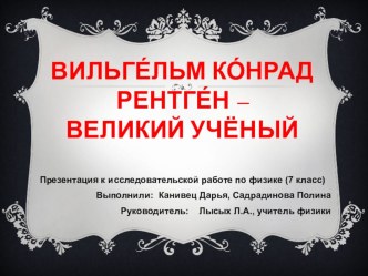 Презентация Вильгельм Конрад Рентген – великий учёный