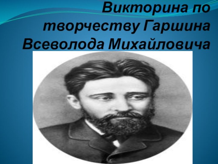 Викторина по творчеству Гаршина Всеволода Михайловича