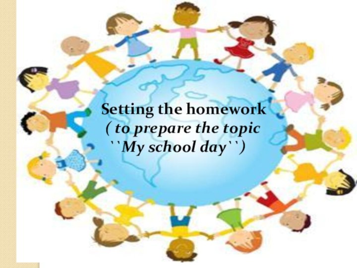 Setting the homework  ( to prepare the topic ``My school day``)