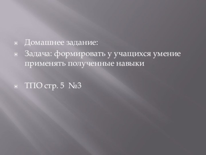 Домашнее задание:Задача: формировать у учащихся умение применять полученные навыкиТПО стр. 5 №3