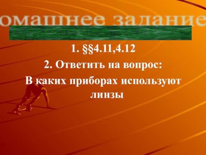 1. §§4.11,4.122. Ответить на вопрос:В каких приборах используют линзыДомашнее задание