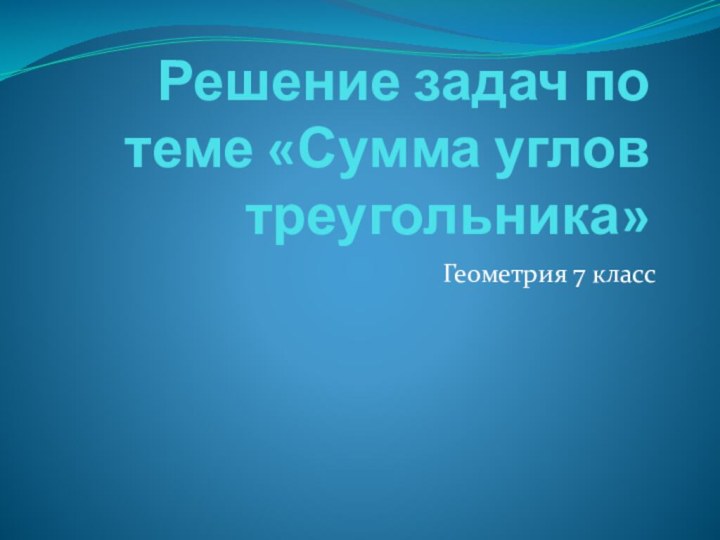 Решение задач по теме «Сумма углов треугольника» Геометрия 7 класс