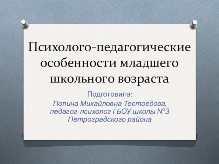 Психолого-педагогические особенности младшего школьного возрастаПодготовила: Полина Михайловна Тестоедова, педагог-психолог ГБОУ школы №3 Петроградского района