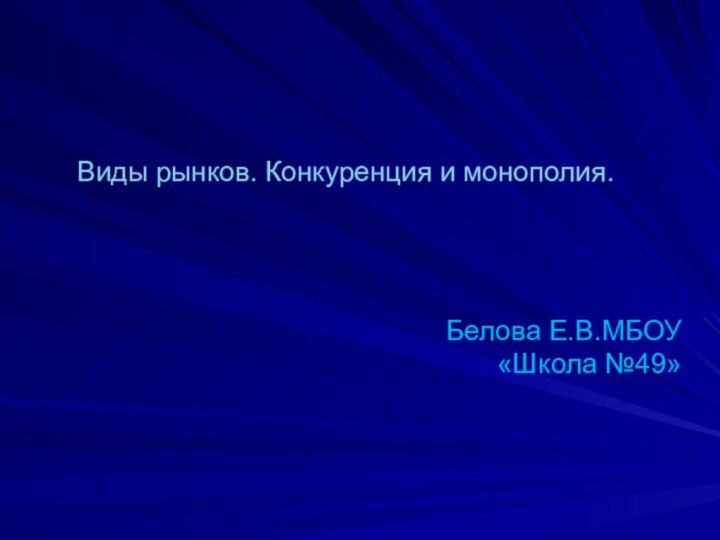 Виды рынков. Конкуренция и монополия.Белова Е.В.МБОУ «Школа №49»