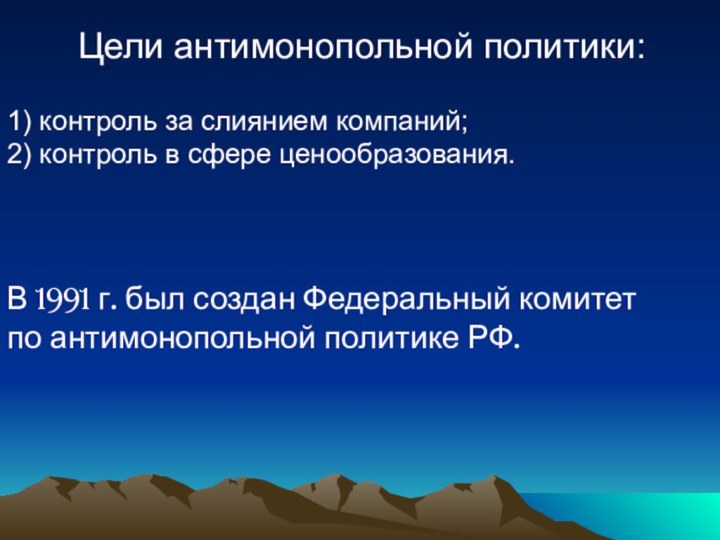 Цели антимонопольной политики:1) контроль за слиянием компаний;2) контроль в сфере ценообразования.В 1991