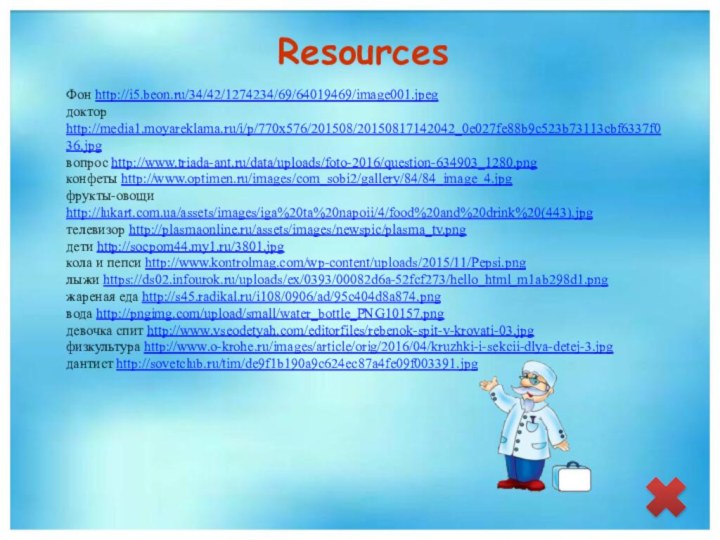 ResourcesФон http://i5.beon.ru/34/42/1274234/69/64019469/image001.jpeg доктор http://media1.moyareklama.ru/i/p/770x576/201508/20150817142042_0e027fe88b9c523b73113cbf6337f036.jpg вопрос http://www.triada-ant.ru/data/uploads/foto-2016/question-634903_1280.png конфеты http://www.optimen.ru/images/com_sobi2/gallery/84/84_image_4.jpg фрукты-овощи http://lukart.com.ua/assets/images/iga%20ta%20napoii/4/food%20and%20drink%20(443).jpg телевизор http://plasmaonline.ru/assets/images/newspic/plasma_tv.png