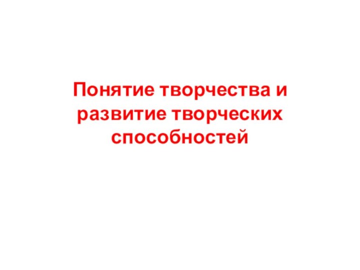 Понятие творчества и развитие творческих способностей