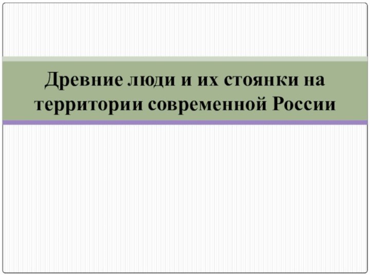 Древние люди и их стоянки на территории современной России