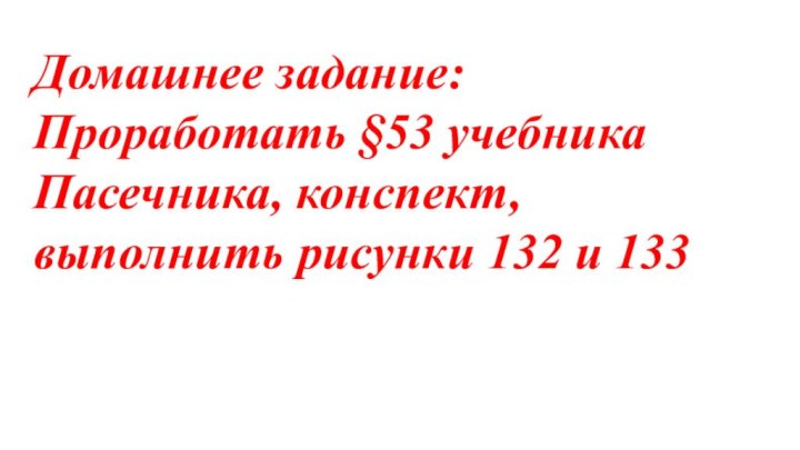 Домашнее задание:Проработать §53 учебника Пасечника, конспект, выполнить рисунки 132 и 133