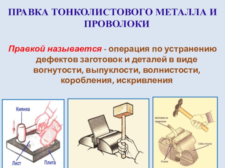 ПРАВКА ТОНКОЛИСТОВОГО МЕТАЛЛА И ПРОВОЛОКИПравкой называется - операция по устранению дефектов заготовок