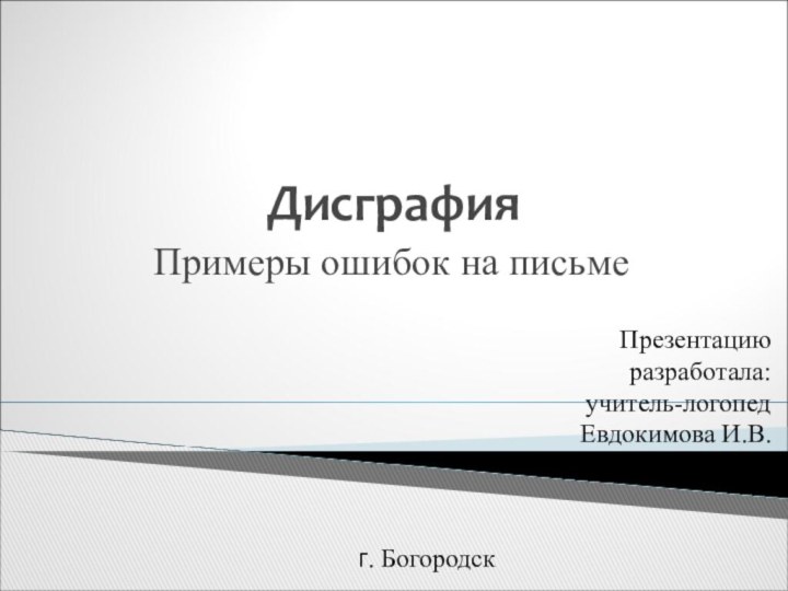 ДисграфияПримеры ошибок на письме Презентацию разработала: учитель-логопед Евдокимова И.В. г. Богородск