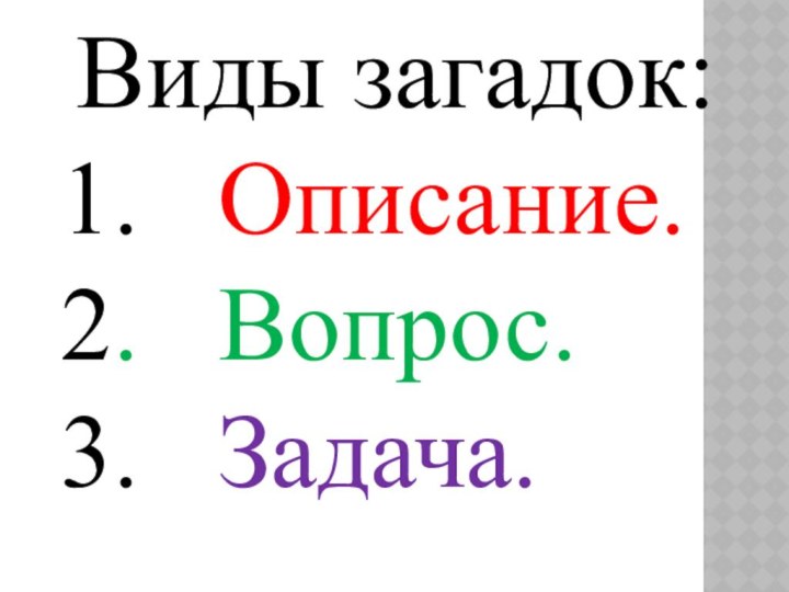 Виды загадок: 1.  Описание. 2.  Вопрос. 3.  Задача.