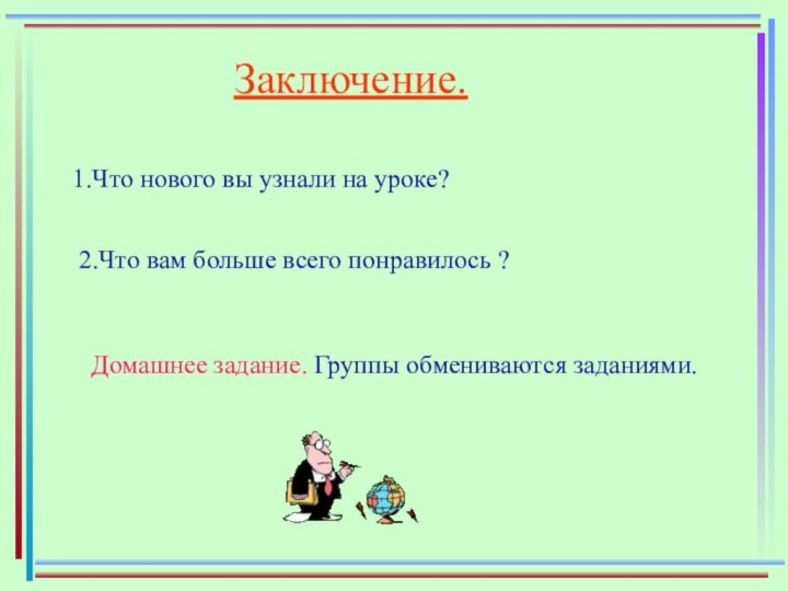 Заключение.1.Что нового вы узнали на уроке?2.Что вам больше всего понравилось ?Домашнее задание. Группы обмениваются заданиями.