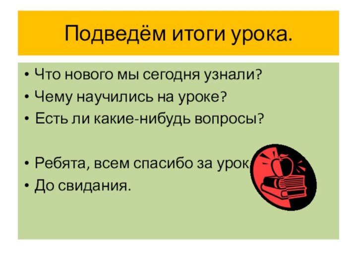 Подведём итоги урока.Что нового мы сегодня узнали? Чему научились на уроке?Есть ли