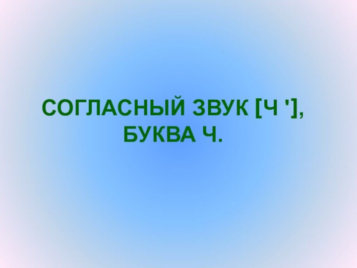 Урок обучения грамотеСОГЛАСНЫЙ ЗВУК [Ч '], БУКВА Ч.