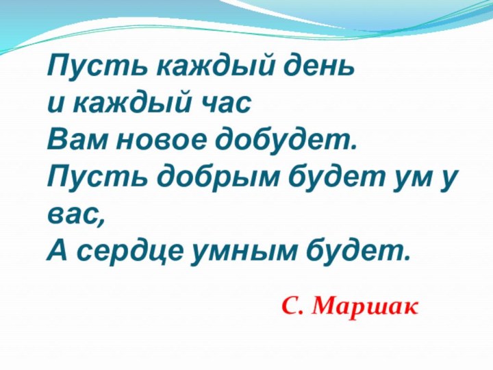 Пусть каждый день  и каждый час Вам новое добудет. Пусть добрым