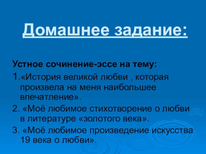 Домашнее задание:Устное сочинение-эссе на тему:1.«История великой любви , которая произвела на меня