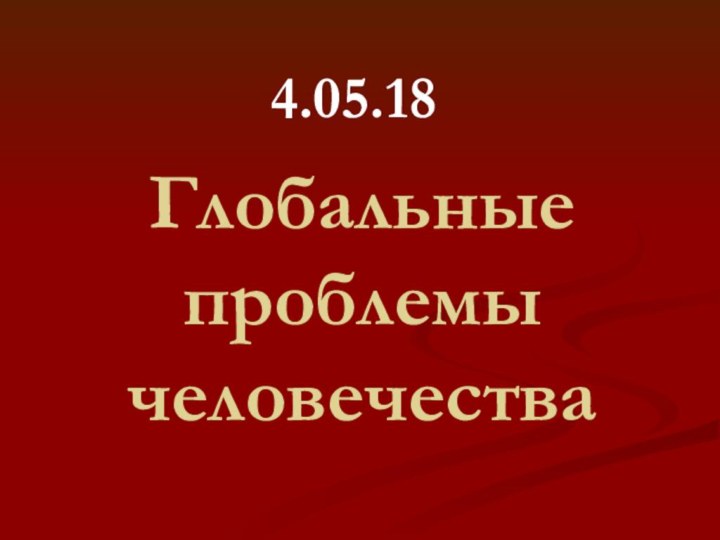 Глобальные проблемы человечества4.05.18