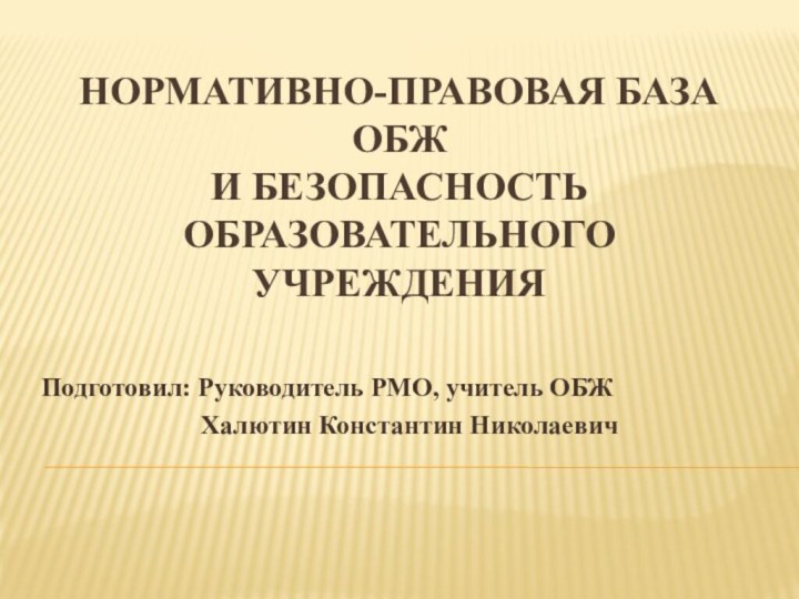 Нормативно-правовая база ОБЖ и безопасность образовательного учреждения   Подготовил: Руководитель РМО,