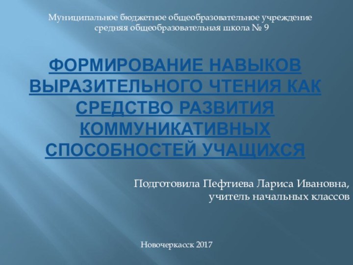 Формирование навыков выразительного чтения как средство развития коммуникативных способностей учащихсяПодготовила Пефтиева Лариса