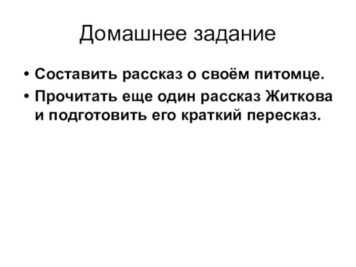 Домашнее задание Составить рассказ о своём питомце.Прочитать еще один рассказ Житкова и подготовить его краткий пересказ.