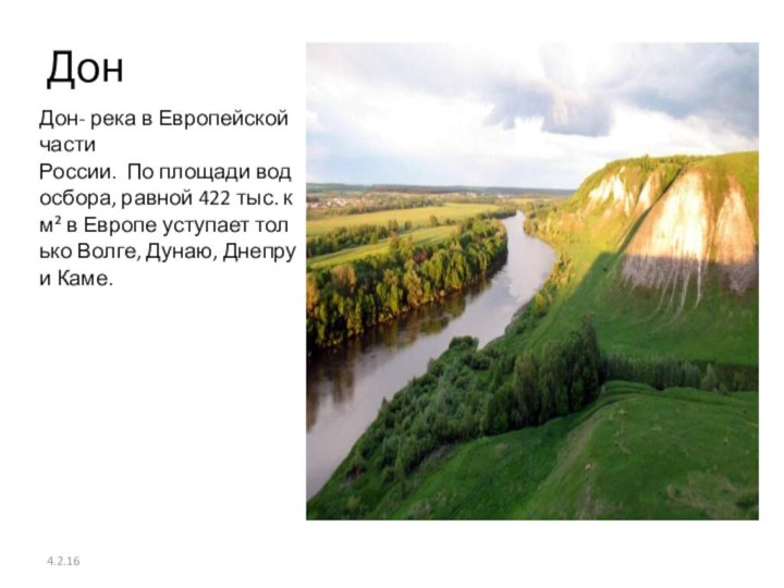 Дон Дон- река в Европейской части России.  По площади водосбора, равной 422 тыс. км² в Европе уступает только Волге, Дунаю, Днепру и Каме.4.2.16