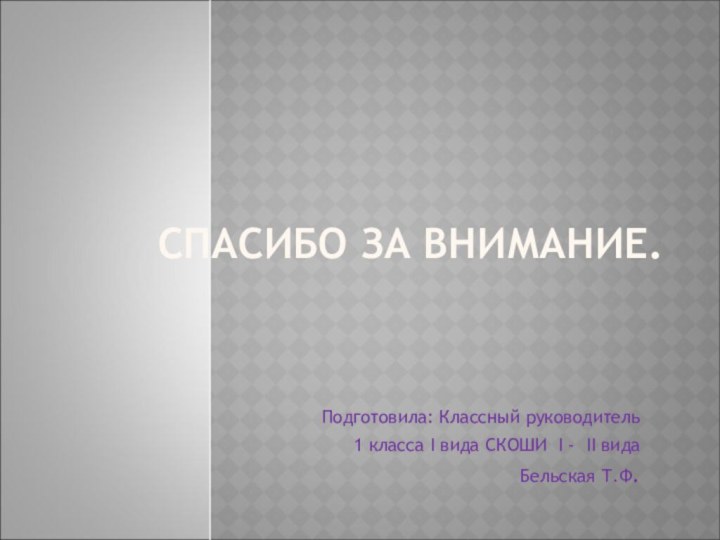 СПАСИБО ЗА ВНИМАНИЕ.Подготовила: Классный руководитель1 класса I вида СКОШИ I - II видаБельская Т.Ф.