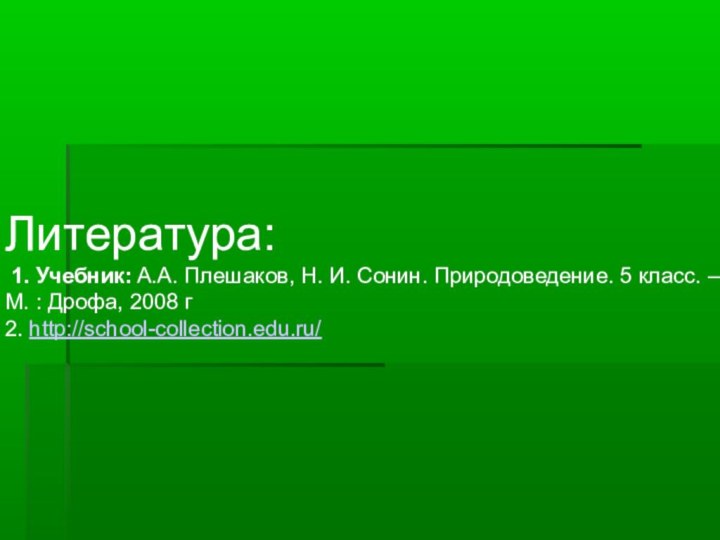 Литература: 1. Учебник: А.А. Плешаков, Н. И. Сонин. Природоведение. 5 класс. –