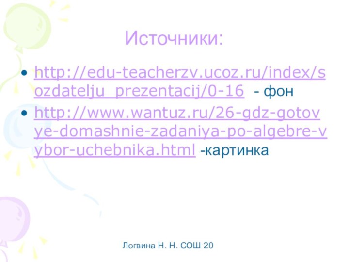 Логвина Н. Н. СОШ 20  Источники: http://edu-teacherzv.ucoz.ru/index/sozdatelju_prezentacij/0-16 - фонhttp://www.wantuz.ru/26-gdz-gotovye-domashnie-zadaniya-po-algebre-vybor-uchebnika.html -картинка