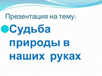 Презентация Судьба природы в наших руках