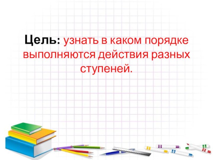 Цель: узнать в каком порядке выполняются действия разных ступеней.