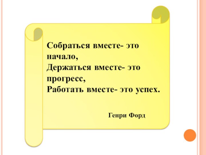 Собраться вместе- это начало,Держаться вместе- это прогресс, Работать вместе- это успех.Генри Форд