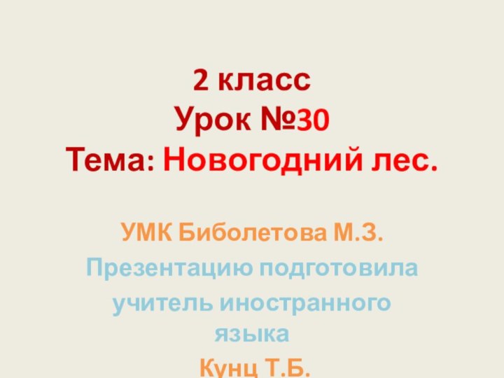 2 класс Урок №30 Тема: Новогодний лес.УМК Биболетова М.З.Презентацию подготовила учитель иностранного языка Кунц Т.Б.