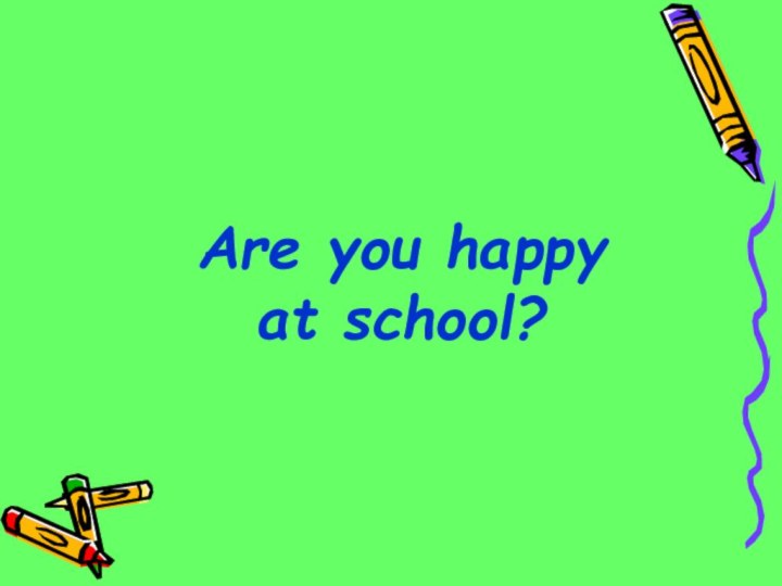 Are you happy  at school?